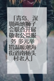 青岛、深圳两地狮子会联合开展敬老公益服务 多元举措温暖潮海街道南杨头村老人