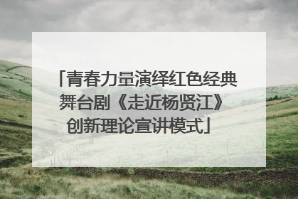 青春力量演绎红色经典 舞台剧《走近杨贤江》创新理论宣讲模式