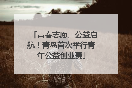 青春志愿、公益启航！青岛首次举行青年公益创业赛