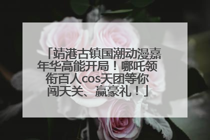 靖港古镇国潮动漫嘉年华高能开局！哪吒领衔百人cos天团等你闯天关、赢豪礼！