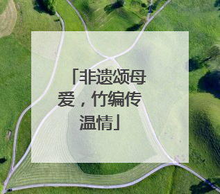 非遗颂母爱，竹编传温情