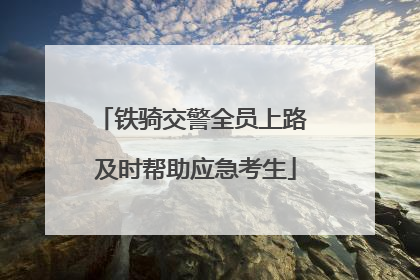 铁骑交警全员上路 及时帮助应急考生
