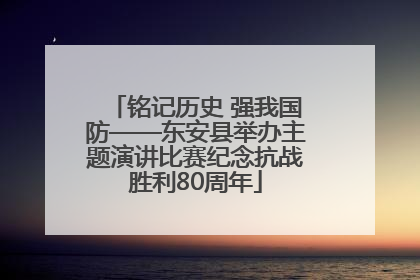 铭记历史 强我国防——东安县举办主题演讲比赛纪念抗战胜利80周年