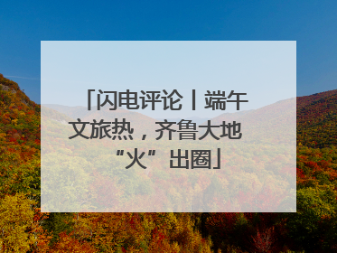 闪电评论丨端午文旅热，齐鲁大地“火”出圈