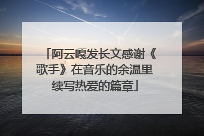 阿云嘎发长文感谢《歌手》在音乐的余温里续写热爱的篇章