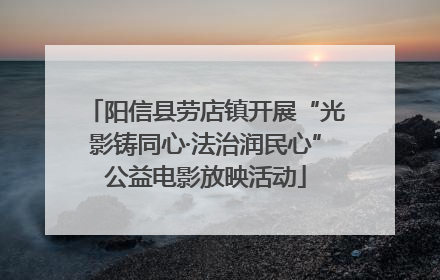 阳信县劳店镇开展“光影铸同心·法治润民心”公益电影放映活动