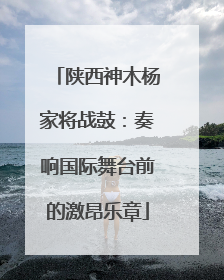 陕西神木杨家将战鼓：奏响国际舞台前的激昂乐章