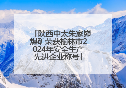陕西中太朱家峁煤矿荣获榆林市2024年安全生产先进企业称号