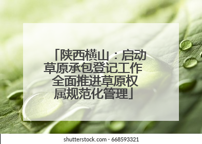 陕西横山：启动草原承包登记工作 全面推进草原权属规范化管理