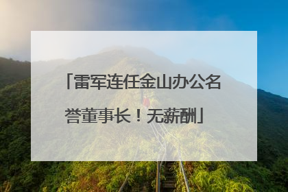 雷军连任金山办公名誉董事长！无薪酬