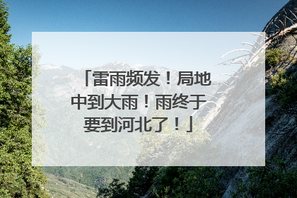 雷雨频发！局地中到大雨！雨终于要到河北了！