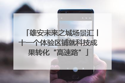 雄安未来之城场景汇丨十一个体验区铺就科技成果转化“高速路”