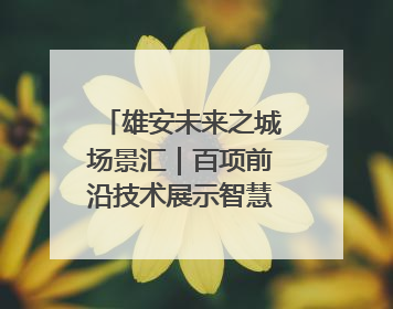 雄安未来之城场景汇｜百项前沿技术展示智慧农业新场景