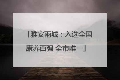 雅安雨城：入选全国康养百强 全市唯一