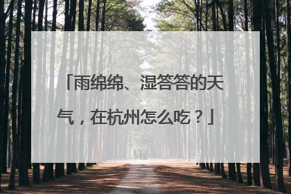 雨绵绵、湿答答的天气，在杭州怎么吃？