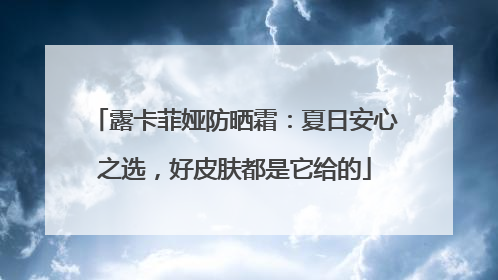 露卡菲娅防晒霜：夏日安心之选，好皮肤都是它给的
