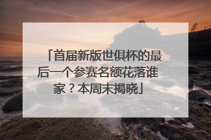 首届新版世俱杯的最后一个参赛名额花落谁家？本周末揭晓