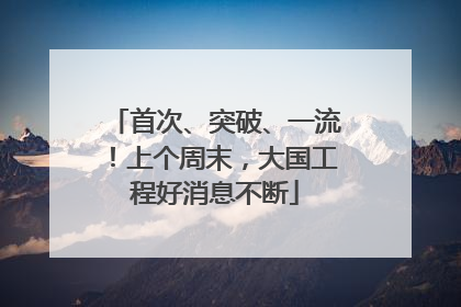 首次、突破、一流！上个周末，大国工程好消息不断