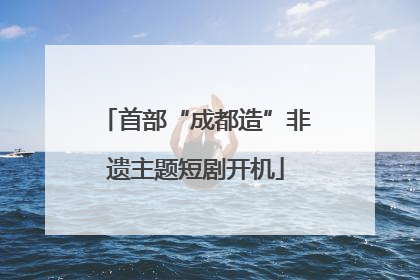 首部“成都造”非遗主题短剧开机