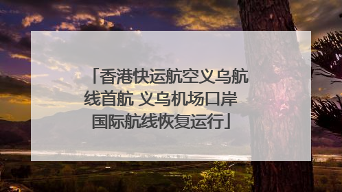 香港快运航空义乌航线首航 义乌机场口岸国际航线恢复运行
