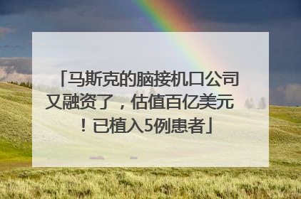马斯克的脑接机口公司又融资了，估值百亿美元！已植入5例患者