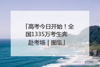 高考今日开始！全国1335万考生奔赴考场｜图集