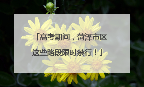 高考期间，菏泽市区这些路段限时禁行！