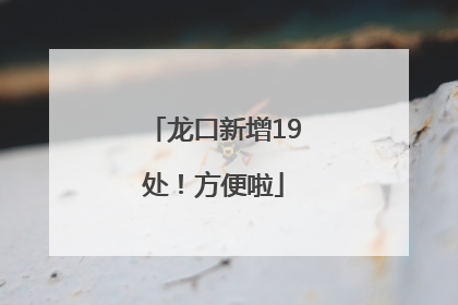 龙口新增19处！方便啦