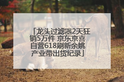 龙头过滤器2天狂销5万件 京东京喜自营618刷新余姚产业带出货纪录