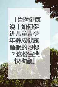 鲁医健康说丨如何促进儿童青少年养成健康睡眠的习惯？这份宝典快收藏