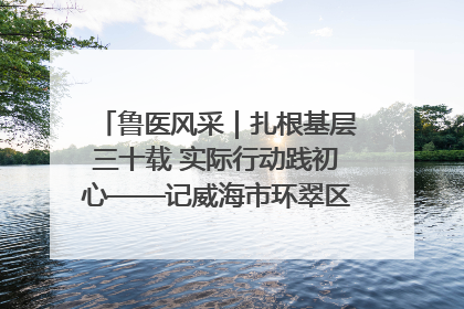 鲁医风采｜扎根基层三十载 实际行动践初心——记威海市环翠区鲸园社区卫生服务中心主任梁永江