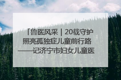鲁医风采｜20载守护 照亮孤独症儿童前行路——记济宁市妇女儿童医院儿童康复中心主任、副主任技师赵淑珍