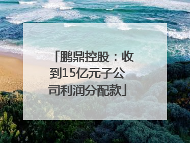 鹏鼎控股：收到15亿元子公司利润分配款