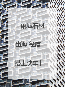 麻城石材出海 经厦搭上快车