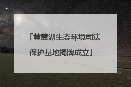 黄盖湖生态环境司法保护基地揭牌成立