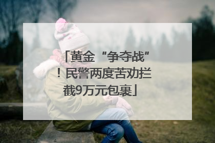 黄金“争夺战”！民警两度苦劝拦截9万元包裹