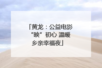 黄龙：公益电影“映”初心 温暖乡亲幸福夜