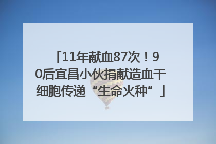 11年献血87次！90后宜昌小伙捐献造血干细胞传递“生命火种”