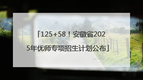 125+58！安徽省2025年优师专项招生计划公布