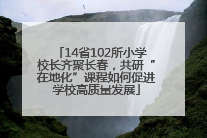14省102所小学校长齐聚长春，共研“在地化”课程如何促进学校高质量发展