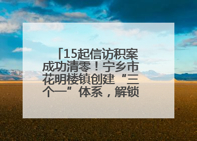 15起信访积案成功清零！宁乡市花明楼镇创建“三个一”体系，解锁基层治理新姿势