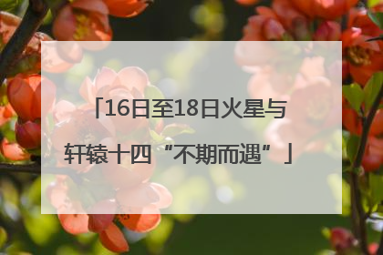 16日至18日火星与轩辕十四“不期而遇”