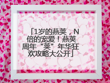 1岁的燕荚，N 倍的宠爱！燕荚周年“荚”年华狂欢攻略大公开