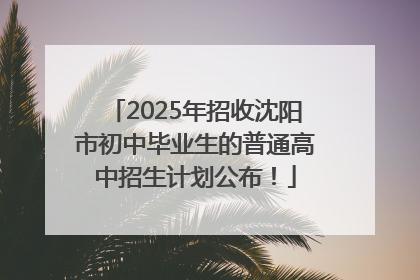 2025年招收沈阳市初中毕业生的普通高中招生计划公布！