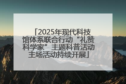 2025年现代科技馆体系联合行动“礼赞科学家”主题科普活动主场活动持续开展