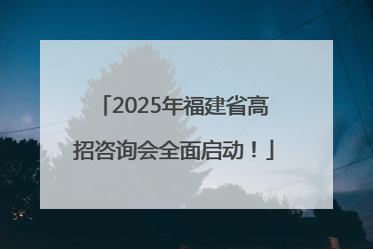 2025年福建省高招咨询会全面启动！