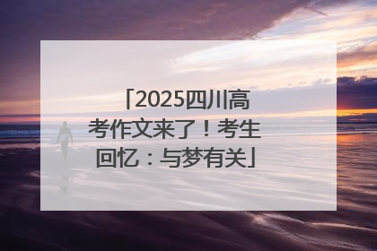 2025四川高考作文来了！考生回忆：与梦有关
