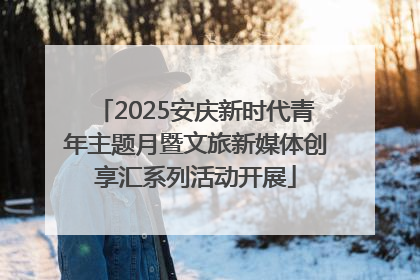 2025安庆新时代青年主题月暨文旅新媒体创享汇系列活动开展