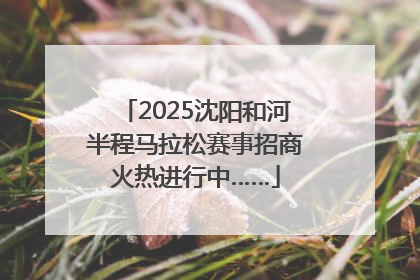 2025沈阳和河半程马拉松赛事招商火热进行中……
