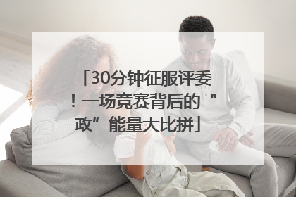 30分钟征服评委！一场竞赛背后的“政”能量大比拼